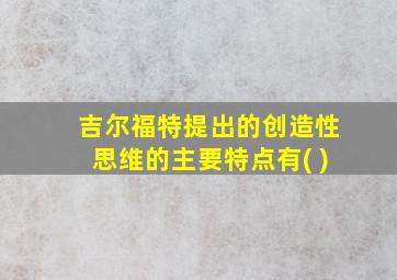 吉尔福特提出的创造性思维的主要特点有( )